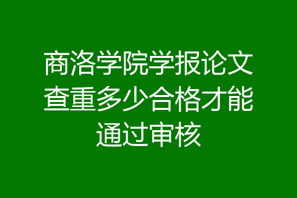 商洛学院学报论文查重多少合格才能通过审核