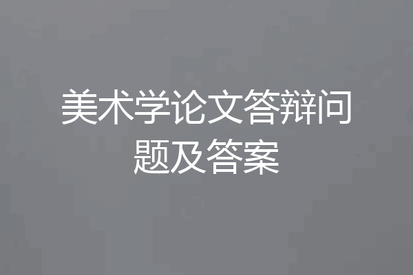 美术学论文答辩问题及答案