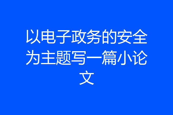 以电子政务的安全为主题写一篇小论文