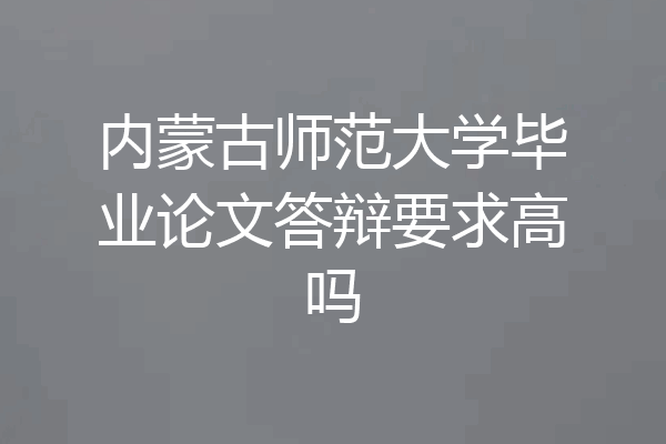 内蒙古师范大学毕业论文答辩要求高吗