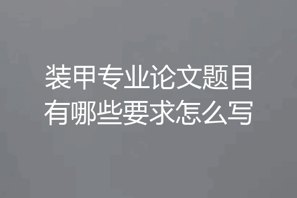 装甲专业论文题目有哪些要求怎么写