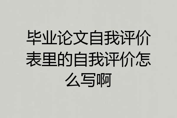 毕业论文自我评价表里的自我评价怎么写啊