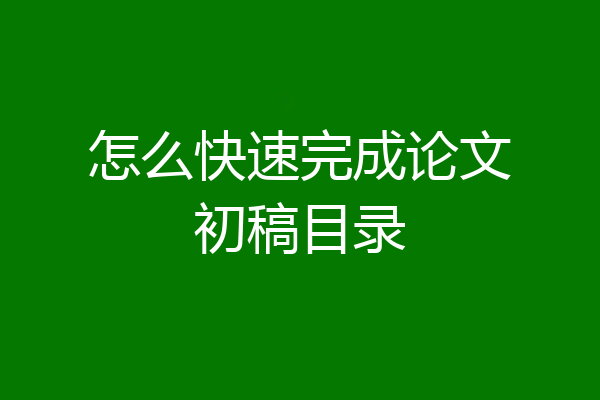 怎么快速完成论文初稿目录
