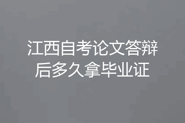 江西自考论文答辩后多久拿毕业证