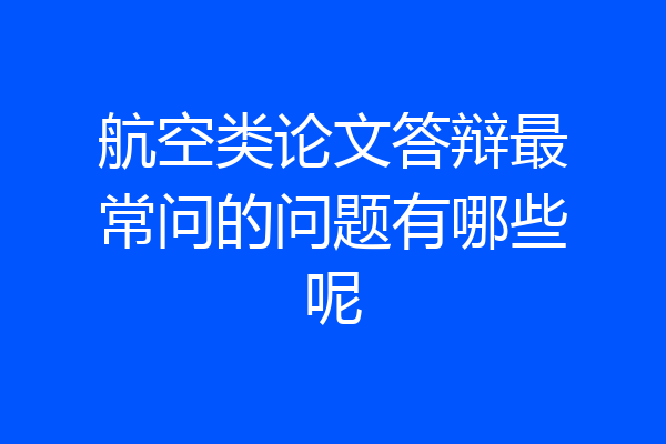 航空类论文答辩最常问的问题有哪些呢
