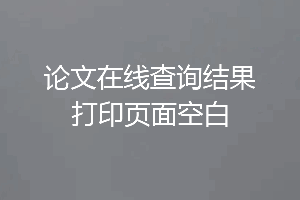 论文在线查询结果打印页面空白