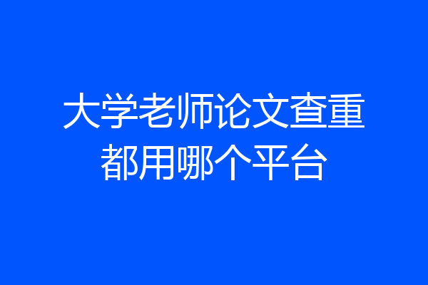 大学老师论文查重都用哪个平台