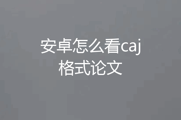 安卓怎么看caj格式论文