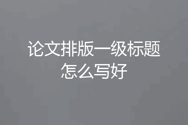 论文排版一级标题怎么写好