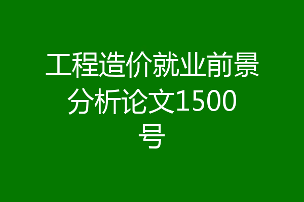 工程造价就业前景分析论文1500号