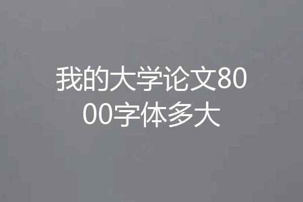 我的大学论文8000字体多大