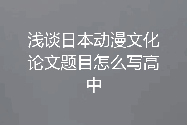 浅谈日本动漫文化论文题目怎么写高中