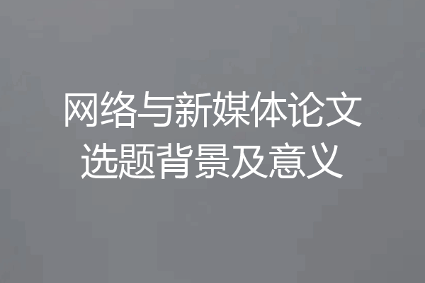 网络与新媒体论文选题背景及意义