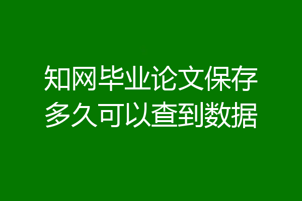 知网毕业论文保存多久可以查到数据