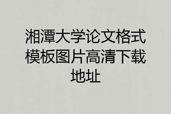 湘潭大学论文格式模板图片高清下载地址