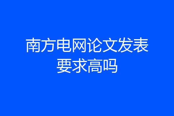 南方电网论文发表要求高吗