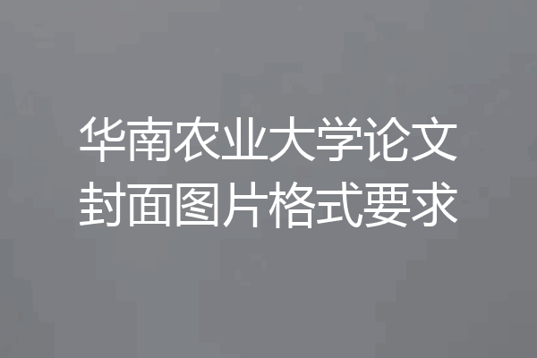华南农业大学论文封面图片格式要求