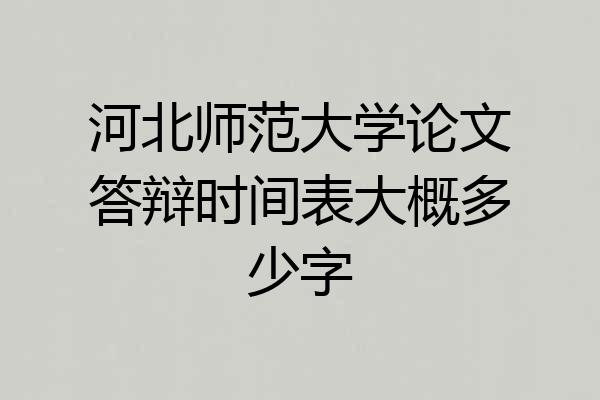 河北师范大学论文答辩时间表大概多少字