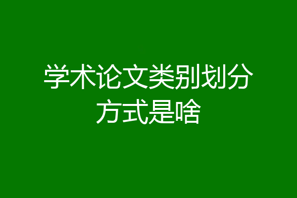 学术论文类别划分方式是啥