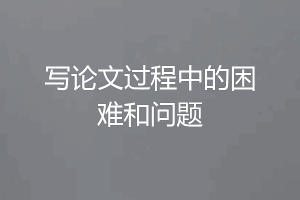 写论文过程中的困难和问题