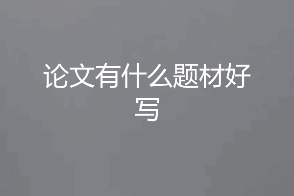 论文有什么题材好写