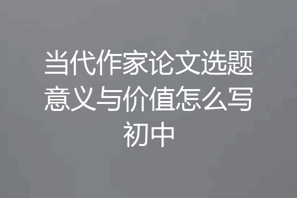 当代作家论文选题意义与价值怎么写初中