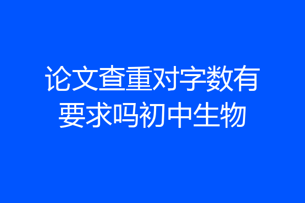 论文查重对字数有要求吗初中生物