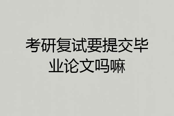 考研复试要提交毕业论文吗嘛