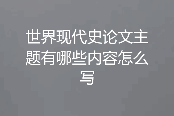 世界现代史论文主题有哪些内容怎么写