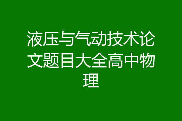 液压与气动技术论文题目大全高中物理