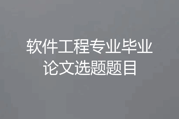 软件工程专业毕业论文选题题目