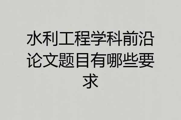 水利工程学科前沿论文题目有哪些要求
