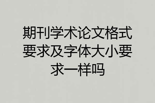 期刊学术论文格式要求及字体大小要求一样吗