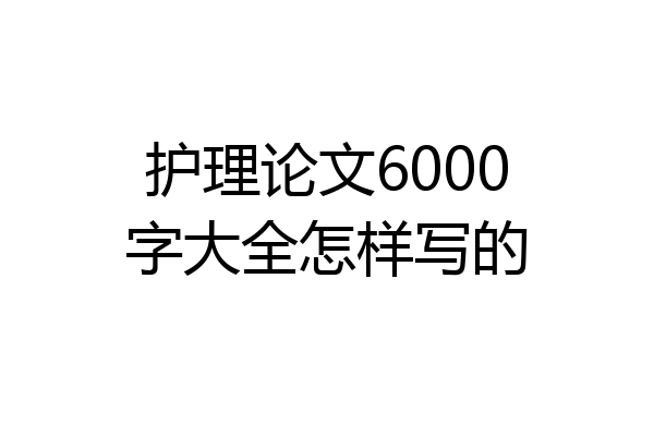护理论文6000字大全怎样写的