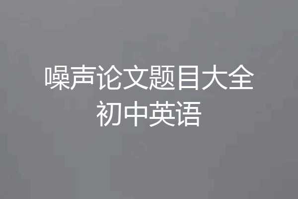 噪声论文题目大全初中英语