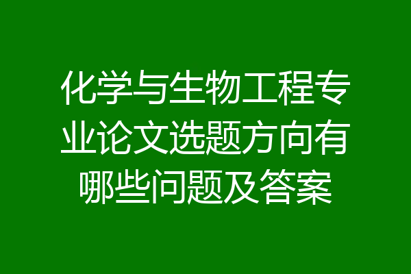化学与生物工程专业论文选题方向有哪些问题及答案