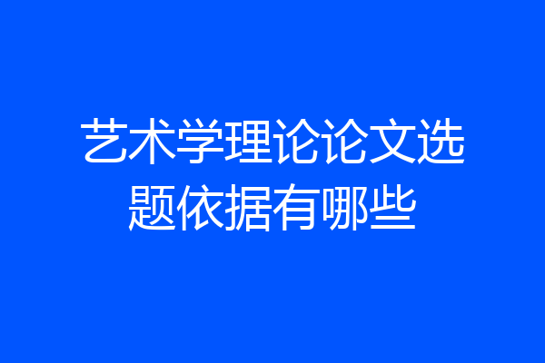 艺术学理论论文选题依据有哪些