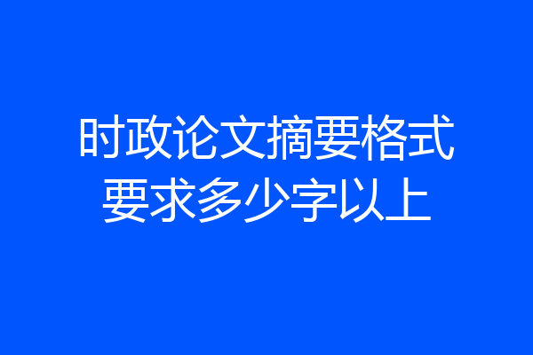 时政论文摘要格式要求多少字以上