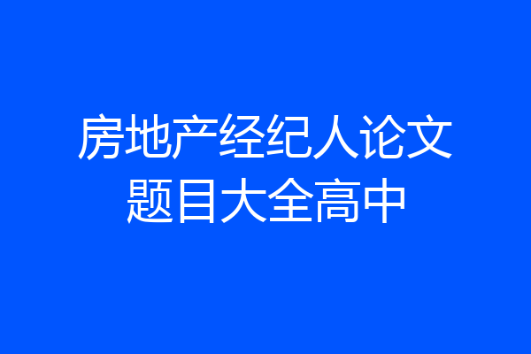 房地产经纪人论文题目大全高中
