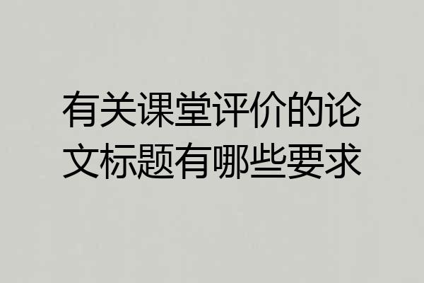 有关课堂评价的论文标题有哪些要求