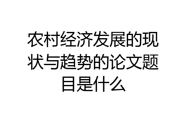 农村经济发展的现状与趋势的论文题目是什么