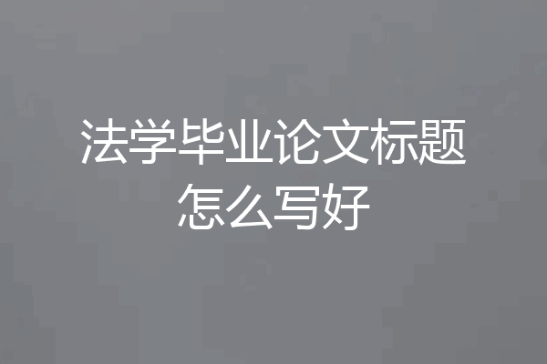 法学毕业论文标题怎么写好