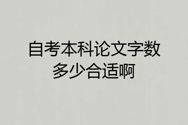 自考本科论文字数多少合适啊