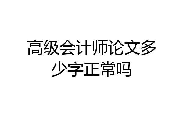 高级会计师论文多少字正常吗
