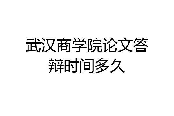 武汉商学院论文答辩时间多久