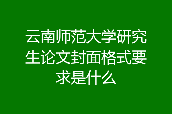 云南师范大学研究生论文封面格式要求是什么
