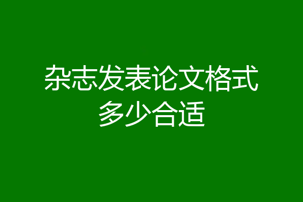 杂志发表论文格式多少合适