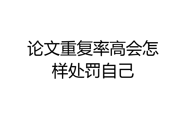 论文重复率高会怎样处罚自己