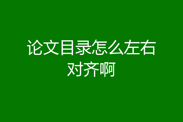 论文目录怎么左右对齐啊