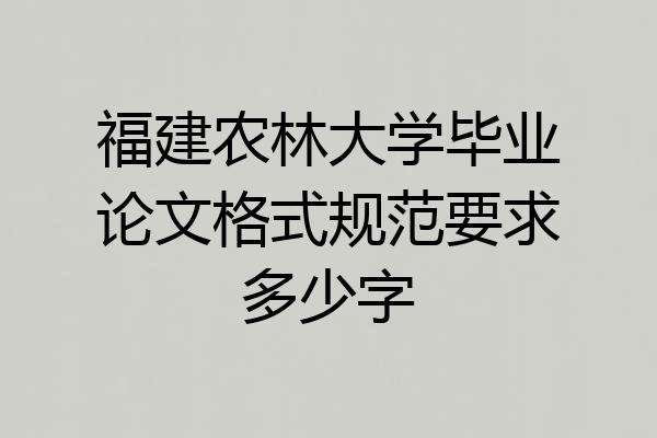 福建农林大学毕业论文格式规范要求多少字